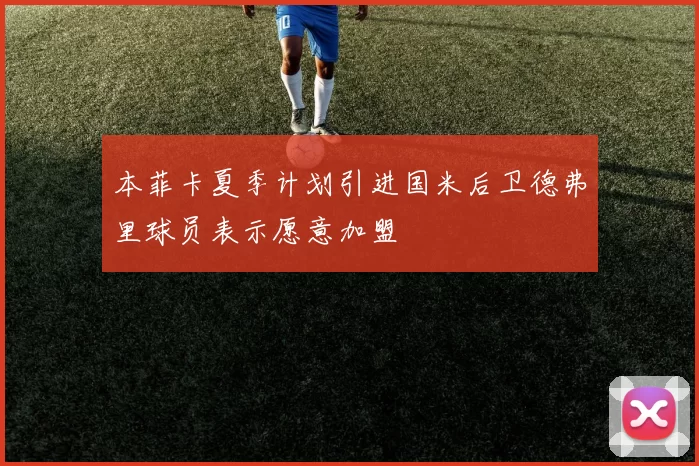 本菲卡夏季计划引进国米后卫德弗里球员表示愿意加盟