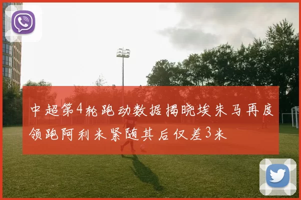 中超第4轮跑动数据揭晓埃朱马再度领跑阿利米紧随其后仅差3米