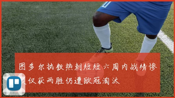 图多尔执教热刺短短六周内战绩惨淡仅获两胜仍遭欧冠淘汰
