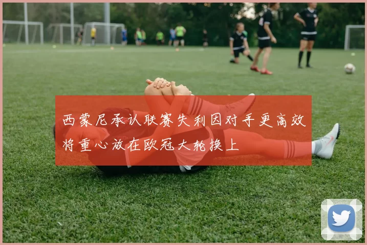西蒙尼承认联赛失利因对手更高效将重心放在欧冠大轮换上