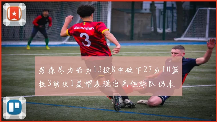 劳森尽力而为13投8中砍下27分10篮板3助攻1盖帽表现出色但球队仍未能获胜