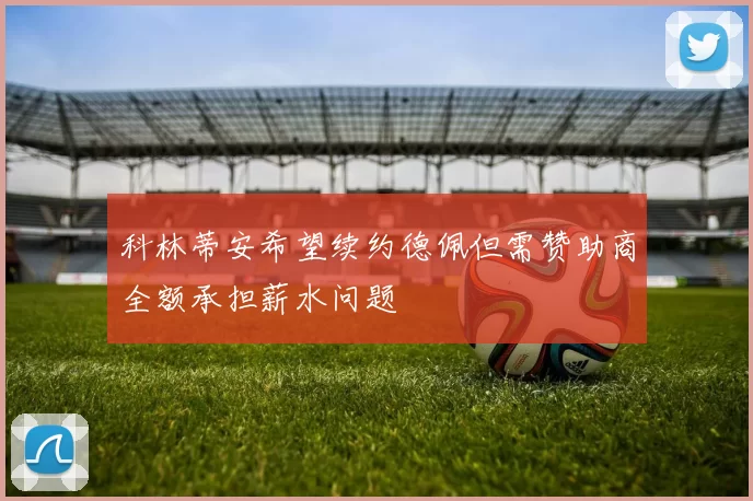 科林蒂安希望续约德佩但需赞助商全额承担薪水问题